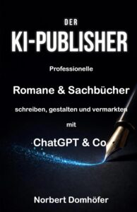 Der KI-Publisher: Professionelle Romane & Sachbücher schreiben, gestalten und vermarkten mit ChatGPT & Co